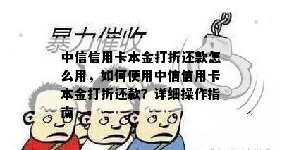 中信信用卡本金打折还款怎么用，如何使用中信信用卡本金打折还款？详细操作指南