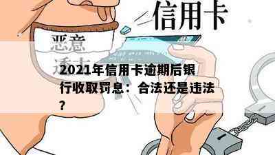 2021年信用卡逾期后银行收取罚息：合法还是违法？