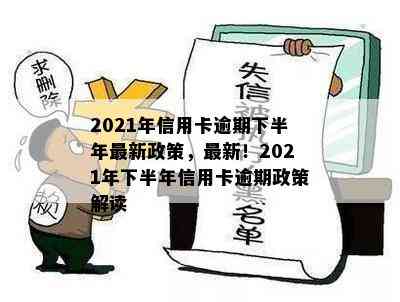 2021年信用卡逾期下半年最新政策，最新！2021年下半年信用卡逾期政策解读