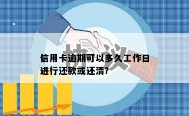 信用卡逾期可以多久工作日进行还款或还清？