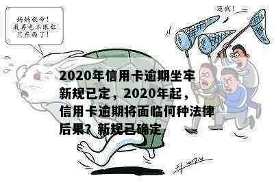 2020年信用卡逾期坐牢新规已定，2020年起，信用卡逾期将面临何种法律后果？新规已确定