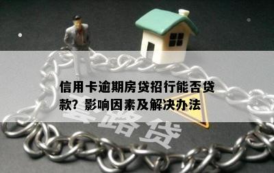 信用卡逾期房贷招行能否贷款？影响因素及解决办法