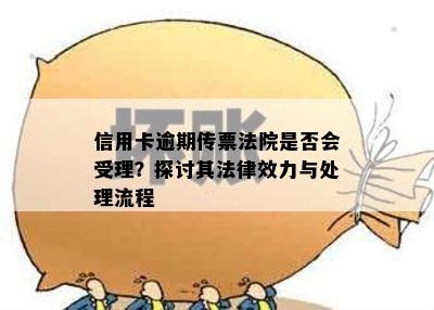 信用卡逾期传票法院是否会受理？探讨其法律效力与处理流程