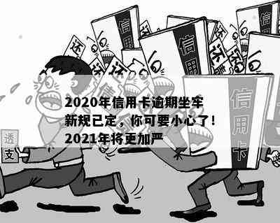 2020年信用卡逾期坐牢新规已定，你可要小心了！2021年将更加严