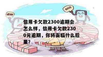 信用卡欠款2300逾期会怎么样，信用卡欠款2300元逾期，你将面临什么后果？