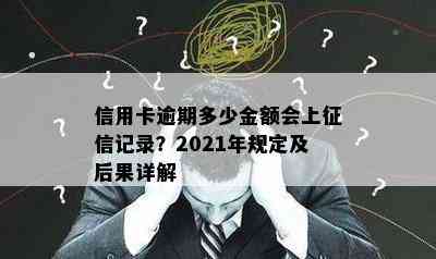 信用卡逾期多少金额会上记录？2021年规定及后果详解