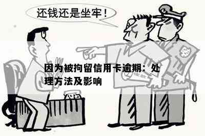 因为被拘留信用卡逾期：处理方法及影响