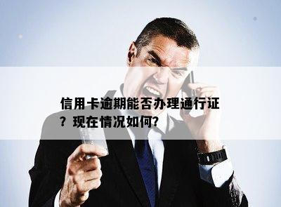 信用卡逾期能否办理通行证？现在情况如何？