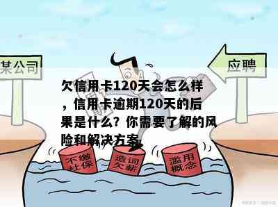 欠信用卡120天会怎么样，信用卡逾期120天的后果是什么？你需要了解的风险和解决方案