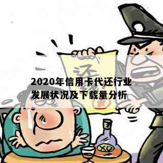 2020年信用卡代还行业发展状况及下载量分析