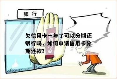 欠信用卡一年了可以分期还银行吗，如何申请信用卡分期还款？