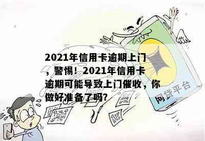 2021年信用卡逾期上门，警惕！2021年信用卡逾期可能导致上门，你做好准备了吗？