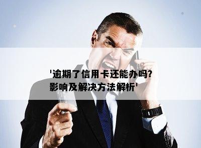 '逾期了信用卡还能办吗？影响及解决方法解析'