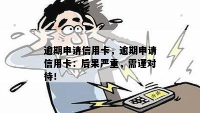 逾期申请信用卡，逾期申请信用卡：后果严重，需谨对待！