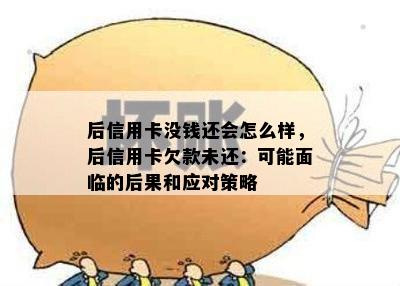 后信用卡没钱还会怎么样，后信用卡欠款未还：可能面临的后果和应对策略