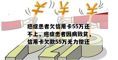 癌症患者欠信用卡55万还不上，癌症患者因病致贫，信用卡欠款55万无力偿还