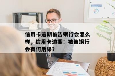 信用卡逾期被告银行会怎么样，信用卡逾期：被告银行会有何后果？