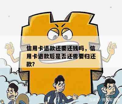 信用卡退款还要还钱吗，信用卡退款后是否还需要归还款？