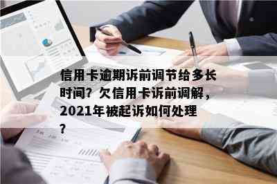 信用卡逾期诉前调节给多长时间？欠信用卡诉前调解，2021年被起诉如何处理？