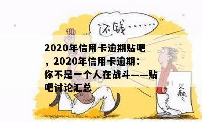 2020年信用卡逾期贴吧，2020年信用卡逾期：你不是一个人在战斗——贴吧讨论汇总