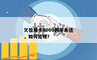 欠信用卡8000两年未还，如何处理？