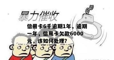 信用卡6千逾期1年，逾期一年，信用卡欠款6000元，该如何处理？