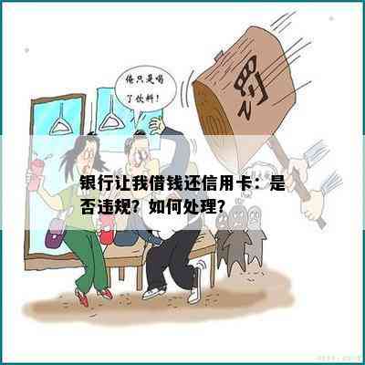 银行让我借钱还信用卡：是否违规？如何处理？