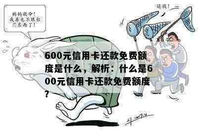 600元信用卡还款免费额度是什么，解析：什么是600元信用卡还款免费额度？