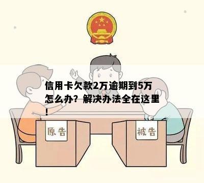 信用卡欠款2万逾期到5万怎么办？解决办法全在这里！