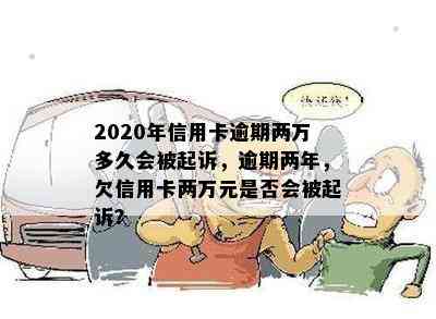 2020年信用卡逾期两万多久会被起诉，逾期两年，欠信用卡两万元是否会被起诉？