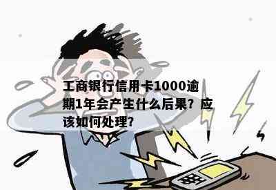 工商银行信用卡1000逾期1年会产生什么后果？应该如何处理？