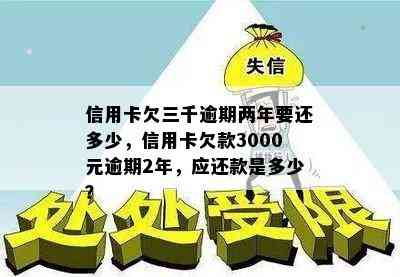 信用卡欠三千逾期两年要还多少，信用卡欠款3000元逾期2年，应还款是多少？