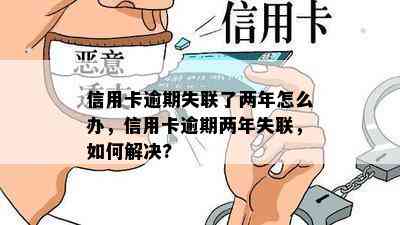 信用卡逾期失联了两年怎么办，信用卡逾期两年失联，如何解决?