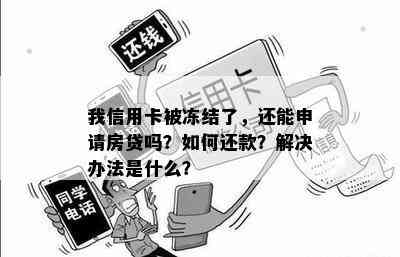 我信用卡被冻结了，还能申请房贷吗？如何还款？解决办法是什么？