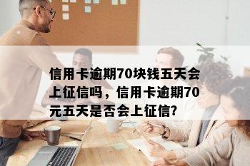 信用卡逾期70块钱五天会上吗，信用卡逾期70元五天是否会上？