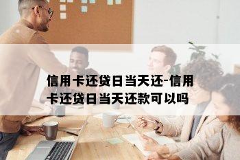 信用卡还贷日当天还-信用卡还贷日当天还款可以吗