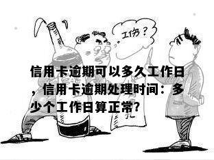 信用卡逾期可以多久工作日，信用卡逾期处理时间：多少个工作日算正常？