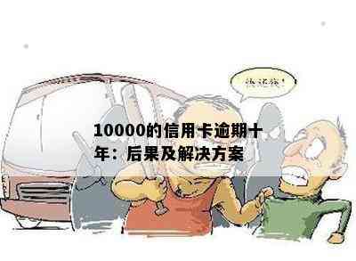 10000的信用卡逾期十年：后果及解决方案