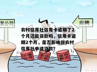 农村信用社信用卡逾期了2个月还能贷款吗，信用卡逾期2个月，是否影响在农村信用社申请贷款？