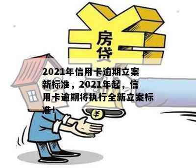 2021年信用卡逾期立案新标准，2021年起，信用卡逾期将执行全新立案标准！