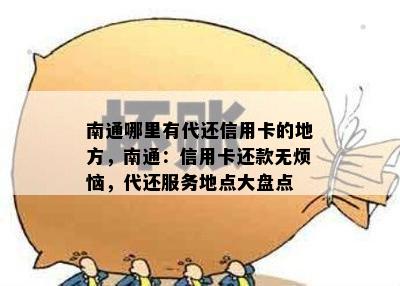 南通哪里有代还信用卡的地方，南通：信用卡还款无烦恼，代还服务地点大盘点