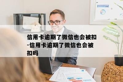 信用卡逾期了微信也会被扣-信用卡逾期了微信也会被扣吗