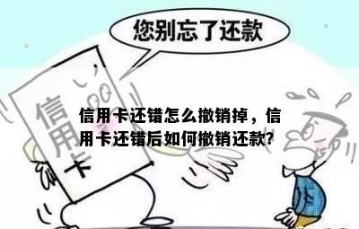 信用卡还错怎么撤销掉，信用卡还错后如何撤销还款？