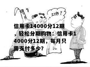 信用卡14000分12期，轻松分期购物：信用卡14000分12期，每月只需支付多少？