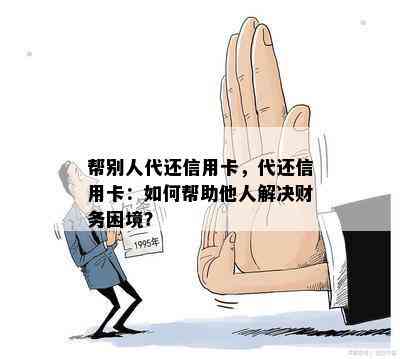 帮别人代还信用卡，代还信用卡：如何帮助他人解决财务困境？