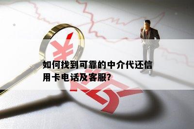 如何找到可靠的中介代还信用卡电话及客服？