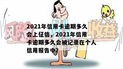 2021年信用卡逾期多久会上，2021年信用卡逾期多久会被记录在个人信用报告中？