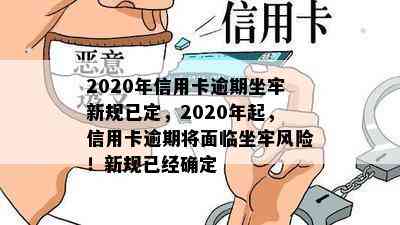 2020年信用卡逾期坐牢新规已定，2020年起，信用卡逾期将面临坐牢风险！新规已经确定