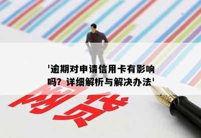 '逾期对申请信用卡有影响吗？详细解析与解决办法'