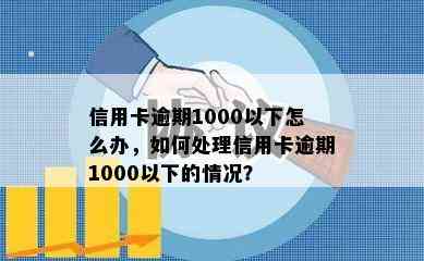 信用卡逾期1000以下怎么办，如何处理信用卡逾期1000以下的情况？